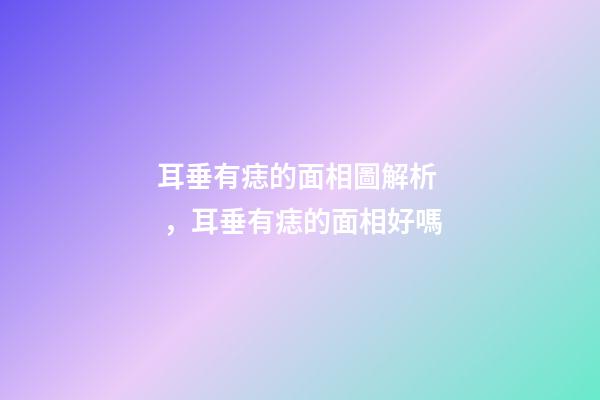 耳垂有痣的面相圖解析，耳垂有痣的面相好嗎